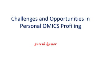 Challenges and Opportunities in
   Personal OMICS Profiling

         Suresh kumar
 