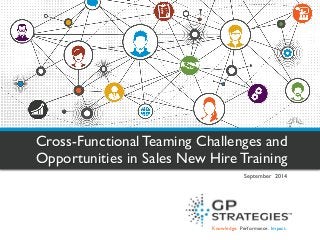 Knowledge. Performance. Impact. 
Cross-Functional Teaming Challenges and Opportunities in Sales New Hire Training 
September 2014  
