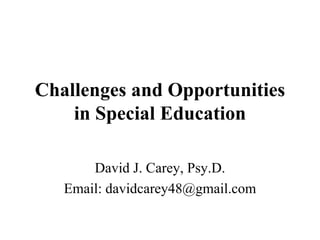 Challenges and Opportunities in Special Education David J. Carey, Psy.D. Email: davidcarey48@gmail.com 