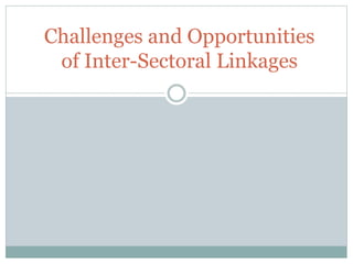 Challenges and Opportunities
of Inter-Sectoral Linkages
 