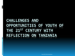 CHALLENGES AND
OPPORTUNITIES OF YOUTH OF
THE 21ST CENTURY WITH
REFLECTION ON TANZANIA
Amutha Pannerselvam
 