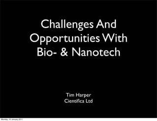 Challenges And
                          Opportunities With
                           Bio- & Nanotech


                                Tim Harper
                                Cientiﬁca Ltd


Monday, 10 January 2011
 