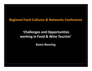 Regional Food Cultures & Networks Conference


        ‘Challenges and Opportunities 
      working in Food & Wine Tourism’

                Karen Ronning
 