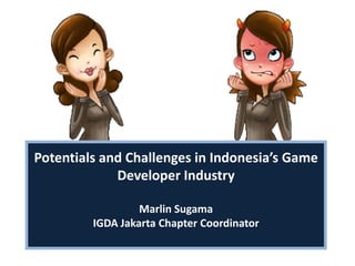 Potentials and Challenges in Indonesia’s Game
             Developer Industry

                  Marlin Sugama
         IGDA Jakarta Chapter Coordinator
                         p
 