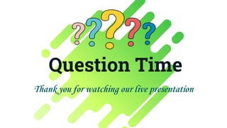 Question Time
Thank you for watching our live presentation
 