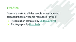 Credits
Special thanks to all the people who made and
released these awesome resources for free:
● Presentation template by SlidesCarnival
● Photographs by Unsplash
14
 
