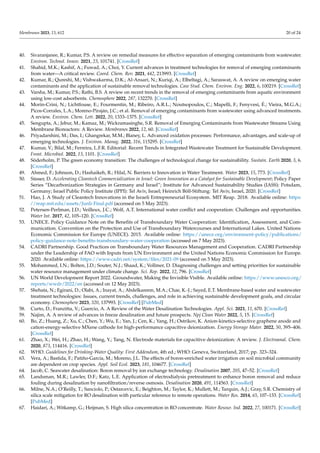 Membranes 2023, 13, 612 20 of 24
40. Sivaranjanee, R.; Kumar, P.S. A review on remedial measures for effective separation of emerging contaminants from wastewater.
Environ. Technol. Innov. 2021, 23, 101741. [CrossRef]
41. Shahid, M.K.; Kashif, A.; Fuwad, A.; Choi, Y. Current advances in treatment technologies for removal of emerging contaminants
from water—A critical review. Coord. Chem. Rev. 2021, 442, 213993. [CrossRef]
42. Kumar, R.; Qureshi, M.; Vishwakarma, D.K.; Al-Ansari, N.; Kuriqi, A.; Elbeltagi, A.; Saraswat, A. A review on emerging water
contaminants and the application of sustainable removal technologies. Case Stud. Chem. Environ. Eng. 2022, 6, 100219. [CrossRef]
43. Varsha, M.; Kumar, P.S.; Rathi, B.S. A review on recent trends in the removal of emerging contaminants from aquatic environment
using low-cost adsorbents. Chemosphere 2022, 287, 132270. [CrossRef]
44. Morin-Crini, N.; Lichtfouse, E.; Fourmentin, M.; Ribeiro, A.R.L.; Noutsopoulos, C.; Mapelli, F.; Fenyvesi, É.; Vieira, M.G.A.;
Picos-Corrales, L.A.; Moreno-Piraján, J.C.; et al. Removal of emerging contaminants from wastewater using advanced treatments.
A review. Environ. Chem. Lett. 2022, 20, 1333–1375. [CrossRef]
45. Sengupta, A.; Jebur, M.; Kamaz, M.; Wickramasinghe, S.R. Removal of Emerging Contaminants from Wastewater Streams Using
Membrane Bioreactors: A Review. Membranes 2022, 12, 60. [CrossRef]
46. Priyadarshini, M.; Das, I.; Ghangrekar, M.M.; Blaney, L. Advanced oxidation processes: Performance, advantages, and scale-up of
emerging technologies. J. Environ. Manag. 2022, 316, 115295. [CrossRef]
47. Kumar, V.; Bilal, M.; Ferreira, L.F.R. Editorial: Recent Trends in Integrated Wastewater Treatment for Sustainable Development.
Front. Microbiol. 2022, 13, 1101. [CrossRef]
48. Söderholm, P. The green economy transition: The challenges of technological change for sustainability. Sustain. Earth 2020, 3, 6.
[CrossRef]
49. Ahmed, F.; Johnson, D.; Hashaikeh, R.; Hilal, N. Barriers to Innovation in Water Treatment. Water 2023, 15, 773. [CrossRef]
50. Süsser, D. Accelerating Cleantech Commercialization in Israel: Green Innovation as a Catalyst for Sustainable Development; Policy Paper
Series “Decarbonization Strategies in Germany and Israel”; Institute for Advanced Sustainability Studies (IASS): Potsdam,
Germany; Israel Public Policy Institute (IPPI): Tel Aviv, Israel; Heinrich Böll-Stiftung: Tel Aviv, Israel, 2020. [CrossRef]
51. Hao, J. A Study of Cleantech Innovations in the Israeli Entrepreneurial Ecosystem. MIT Reap. 2018. Available online: https:
//reap.mit.edu/assets/Junli-Final.pdf (accessed on 5 May 2023).
52. Petersen-Perlman, J.D.; Veilleux, J.C.; Wolf, A.T. International water conflict and cooperation: Challenges and opportunities.
Water Int. 2017, 42, 105–120. [CrossRef]
53. UNECE. Policy Guidance Note on the Benefits of Transboundary Water Cooperation: Identification, Assessment, and Com-
munication. Convention on the Protection and Use of Transboundary Watercourses and International Lakes. United Nations
Economic Commission for Europe (UNECE). 2015. Available online: https://unece.org/environment-policy/publications/
policy-guidance-note-benefits-transboundary-water-cooperation (accessed on 7 May 2023).
54. CADRI Partnership. Good Practices on Transboundary Water Resources Management and Cooperation. CADRI Partnership
under the Leadership of FAO with Inputs from UN Environment and the United Nations Economic Commission for Europe.
2020. Available online: https://www.cadri.net/system/files/2021-09 (accessed on 5 May 2023).
55. Mohammed, I.N.; Bolten, J.D.; Souter, N.J.; Shaad, K.; Vollmer, D. Diagnosing challenges and setting priorities for sustainable
water resource management under climate change. Sci. Rep. 2022, 12, 796. [CrossRef]
56. UN World Development Report 2022. Groundwater, Making the Invisible Visible. Available online: https://www.unesco.org/
reports/wwdr/2022/en (accessed on 12 May 2023).
57. Shehata, N.; Egirani, D.; Olabi, A.; Inayat, A.; Abdelkareem, M.A.; Chae, K.-J.; Sayed, E.T. Membrane-based water and wastewater
treatment technologies: Issues, current trends, challenges, and role in achieving sustainable development goals, and circular
economy. Chemosphere 2023, 320, 137993. [CrossRef] [PubMed]
58. Curto, D.; Franzitta, V.; Guercio, A. A Review of the Water Desalination Technologies. Appl. Sci. 2021, 11, 670. [CrossRef]
59. Najim, A. A review of advances in freeze desalination and future prospects. Npj Clean Water 2022, 5, 15. [CrossRef]
60. Bo, Z.; Huang, Z.; Xu, C.; Chen, Y.; Wu, E.; Yan, J.; Cen, K.; Yang, H.; Ostrikov, K. Anion-kinetics-selective graphene anode and
cation-energy-selective MXene cathode for high-performance capacitive deionization. Energy Storage Mater. 2022, 50, 395–406.
[CrossRef]
61. Zhao, X.; Wei, H.; Zhao, H.; Wang, Y.; Tang, N. Electrode materials for capacitive deionization: A review. J. Electroanal. Chem.
2020, 873, 114416. [CrossRef]
62. WHO. Guidelines for Drinking-Water Quality: First Addendum, 4th ed.; WHO: Geneva, Switzerland, 2017; pp. 323–324.
63. Vera, A.; Bastida, F.; Patiño-García, M.; Moreno, J.L. The effects of boron-enriched water irrigation on soil microbial community
are dependent on crop species. Appl. Soil Ecol. 2023, 181, 104677. [CrossRef]
64. Jacob, C. Seawater desalination: Boron removal by ion exchange technology. Desalination 2007, 205, 47–52. [CrossRef]
65. Landsman, M.R.; Lawler, D.F.; Katz, L.E. Application of electrodialysis pretreatment to enhance boron removal and reduce
fouling during desalination by nanofiltration/reverse osmosis. Desalination 2020, 491, 114563. [CrossRef]
66. Milne, N.A.; O’Reilly, T.; Sanciolo, P.; Ostarcevic, E.; Beighton, M.; Taylor, K.; Mullett, M.; Tarquin, A.J.; Gray, S.R. Chemistry of
silica scale mitigation for RO desalination with particular reference to remote operations. Water Res. 2014, 65, 107–133. [CrossRef]
[PubMed]
67. Haidari, A.; Witkamp, G.; Heijman, S. High silica concentration in RO concentrate. Water Resour. Ind. 2022, 27, 100171. [CrossRef]
 