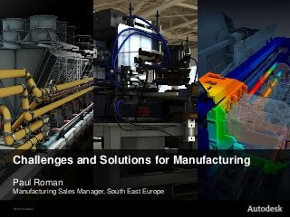 Challenges and Solutions for Manufacturing
Paul Roman
Manufacturing Sales Manager, South East Europe

© 2011 Autodesk
 