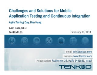 Challenges and Solutions for Mobile
Application Testing and Continuous Integration
Agile Testing Day, Den Haag
Asaf Saar, CEO
TenKod Ltd.

February 13, 2014

 