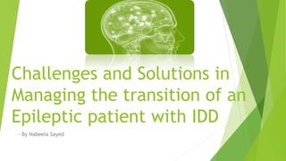 Challenges and Solutions in
Managing the transition of an
Epileptic patient with IDD
- By Nabeela Sayed
 