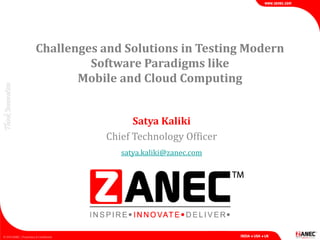 Challenges and Solutions in Testing Modern
Software Paradigms like
Mobile and Cloud Computing
Satya Kaliki
Chief Technology Officer
satya.kaliki@zanec.com
 