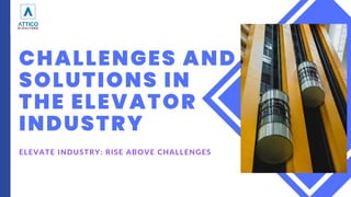 CHALLENGES AND
SOLUTIONS IN
THE ELEVATOR
INDUSTRY
ELEVATE INDUSTRY: RISE ABOVE CHALLENGES
 
