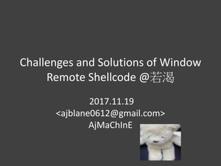 Challenges and Solutions of Window
Remote Shellcode @若渴
2017.11.19
<ajblane0612@gmail.com>
AjMaChInE
 