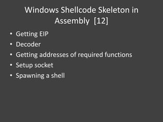 Windows Shellcode Skeleton in
Assembly [12]
• Getting EIP
• Decoder
• Getting addresses of required functions
• Setup socket
• Spawning a shell
 