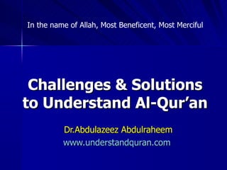 Challenges & Solutions  to Understand Al-Qur’an  Dr.Abdulazeez Abdulraheem www.understandquran.com   In the name of Allah, Most Beneficent, Most Merciful  
