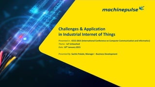 Presented By: Sachin Pukale, Manager – Business Development
Challenges & Application
in Industrial Internet of Things
Presented in : ICCCI 2015 (International Conference on Computer Communication and Informatics)
Theme : IoT Unleashed
Date: 10th January 2015
 