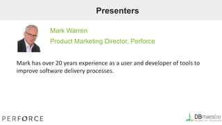 Presenters
Mark Warren
Product Marketing Director, Perforce
Mark has over 20 years experience as a user and developer of tools to
improve software delivery processes.
 