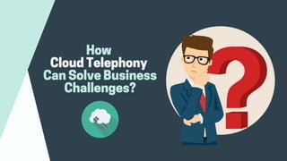 How
CloudTelephony
CanSolveBusiness
Challenges?
 