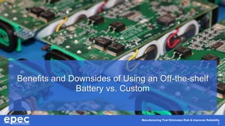 Manufacturing That Eliminates Risk & Improves Reliability
3
Benefits and Downsides of Using an Off-the-shelf
Battery vs. C...