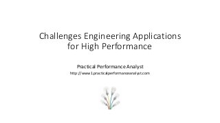 Challenges Engineering Applications
for High Performance
Practical Performance Analyst
http://www1.practicalperformanceanalyst.com
 