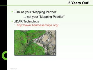 5 Years Out!

  EDR as your “Mapping Partner”
                 ... not your “Mapping Peddler”
  LiDAR Technology
   • http://www.lidarbasemaps.org/




CBRE | Page 13
 