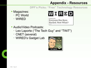 Appendix - Resources
                 DPF’s Picks: “Free” Technology Resources
  Magazines:
   • PC World
   • WIRED

  Audio/Video Podcasts:
   • Leo Laporte (“The Tech Guy” and “TWiT”)
   • CNET (several)
   • WIRED’s Gadget Lab




CBRE | Page 34
 
