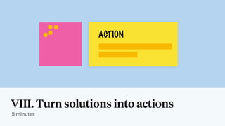 VIII. Turn solutions into actions
5 minutes
ACTION
 