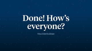 Done! How’s
everyone?
http://viljamis.design
 