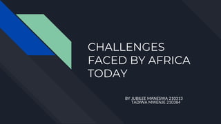 CHALLENGES
FACED BY AFRICA
TODAY
BY JUBILEE MANESWA 210313
TADIWA MWENJE 210384
 