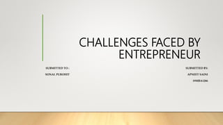 CHALLENGES FACED BY
ENTREPRENEUR
SUBMITTED TO : SUBMITTED BY:
SONAL PUROHIT APNEET SAINI
19MBA1286
 