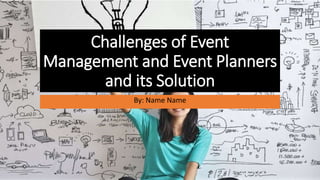 Challenges of Event
Management and Event Planners
and its Solution
By: Name Name
 