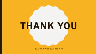 THANK YOU
J A I J A W A N ! J A I K I S A N !
 