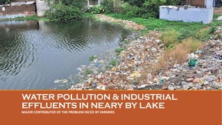 WATER POLLUTION & INDUSTRIAL
EFFLUENTS IN NEARY BY LAKE
MAJOR CONTRIBUTER OF THE PROBLEM FACED BY FARMERS
 