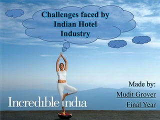 Made by:
Mudit Grover
Final Year
Challenges faced by
Indian Hotel
Industry
 