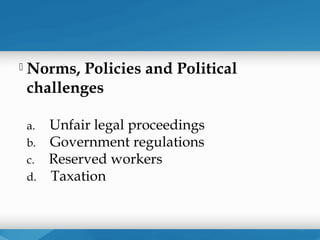    Norms, Policies and Political
    challenges

    a. Unfair legal proceedings
    b. Government regulations
    c. Reserved workers
    d. Taxation
 