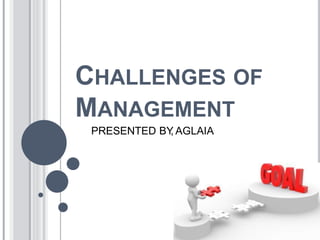 CHALLENGES OF
MANAGEMENT
PRESENTED BY
, AGLAIA
 