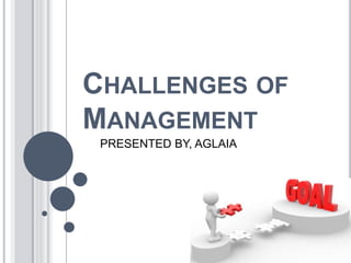 CHALLENGES OF
MANAGEMENT
PRESENTED BY, AGLAIA
 