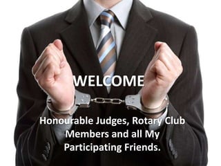 WELCOME

Honourable Judges, Rotary Club
    Members and all My
    Participating Friends.
 