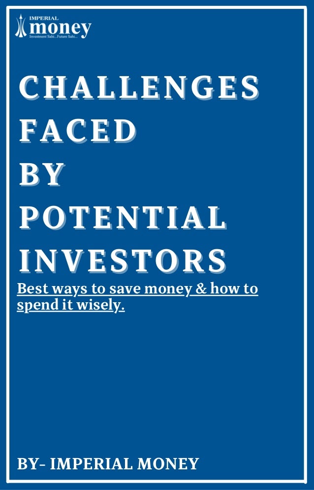 BY- IMPERIAL MONEY
CHALLENGES
CHALLENGES
FACED
FACED
BY
BY
POTENTIAL
POTENTIAL
INVESTORS
INVESTORS
Best ways to save money & how to
spend it wisely.
 