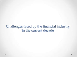 Challenges faced by the financial industry
in the current decade

 