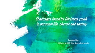 Challenges faced by Christian youth
in personal life, church and society
Prepared by,
S.Manoj and M. Juhi Hephzibah shalini
 