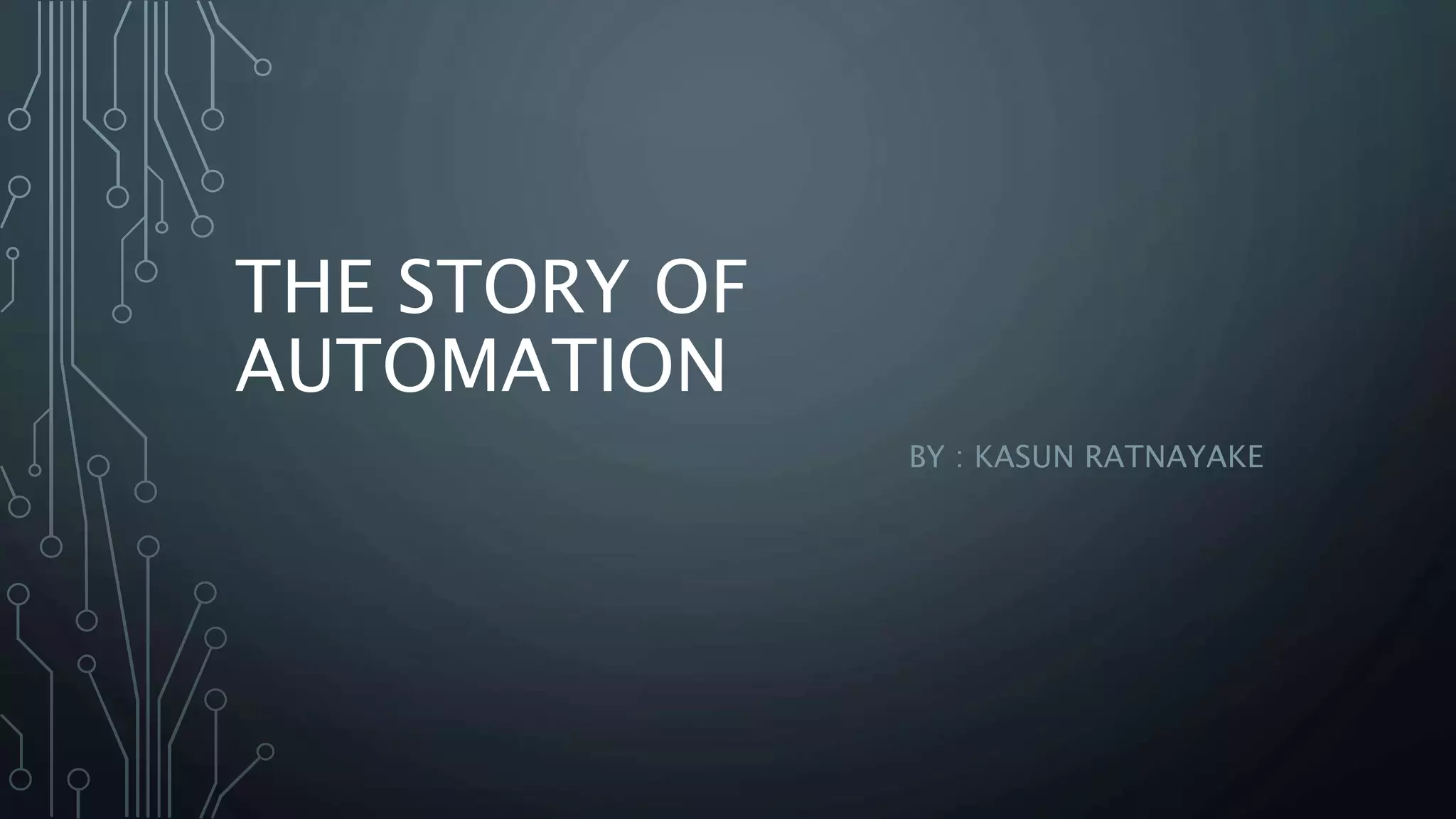 THE STORY OF
AUTOMATION
BY : KASUN RATNAYAKE