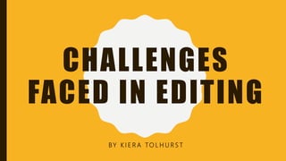 CHALLENGES
FACED IN EDITING
BY K I E R A TO L H U R S T
 