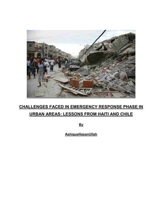 CHALLENGES FACED IN EMERGENCY RESPONSE PHASE IN
URBAN AREAS: LESSONS FROM HAITI AND CHILE
By
AshiqueHasanUllah

 