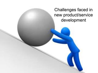 Challenges faced in
new product/service
development
 