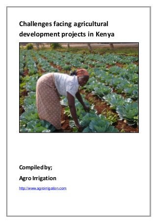 Challenges facing agricultural 
development projects in Kenya 
Compiled by; 
Agro Irrigation 
http://www.agroirrigation.com 
 