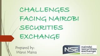 CHALLENGES 
FACING NAIROBI 
SECURITIES 
EXCHANGE 
Prepared by: 
Warui Maina 
 