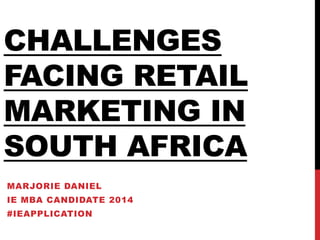 CHALLENGES
FACING RETAIL
MARKETING IN
SOUTH AFRICA
MARJORIE DANIEL
IE MBA CANDIDATE 2014
#IEAPPLICATION

 