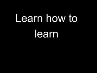 Learn how to
   learn
 