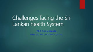 Challenges facing the Sri
Lankan health System
DR S. D. U. M. RANGA
MBBS (SL), MSC, MD,DIPPCA (SLIDA).
 